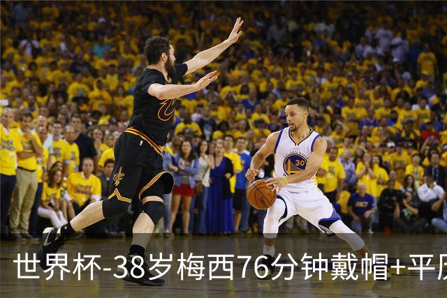 世界杯-38岁梅西76分钟戴帽+平历史纪录 阿根廷3-0阿尔及利亚